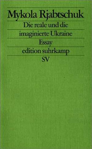 Die reale und die imaginierte Ukraine de Mykola Rjabtschuk