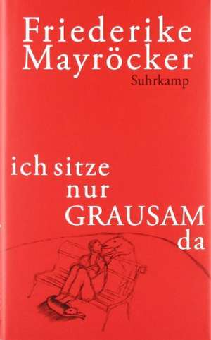 ich sitze nur GRAUSAM da de Friederike Mayröcker