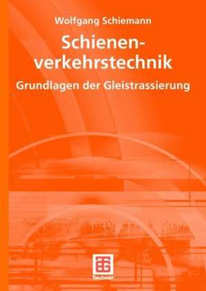 Schienenverkehrstechnik: Grundlagen der Gleistrassierung de Wolfgang Schiemann