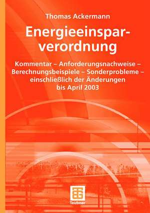 Energieeinsparverordnung: Kommentar — Anforderungsnachweise — Berechnungsbeispiele — Sonderprobleme — einschließlich der Änderungen bis April 2003 de Thomas Ackermann