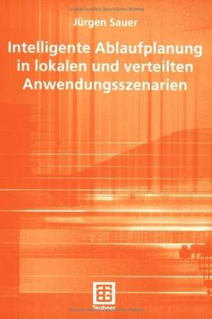 Intelligente Ablaufplanung in lokalen und verteilten Anwendungsszenarien de Jürgen Sauer