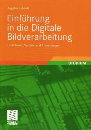 Einführung in die Digitale Bildverarbeitung: Grundlagen, Systeme und Anwendungen de Angelika Erhardt