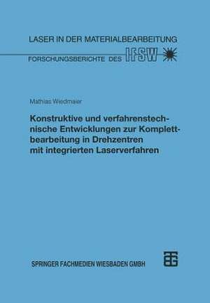 Konstruktive und verfahrenstechnische Entwicklungen zur Komplettbearbeitung in Drehzentren mit integrierten Laserverfahren de Mathias Wiedmaier