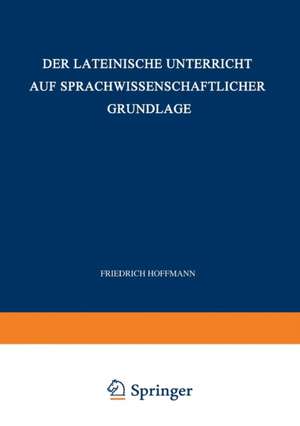 Der Lateinische Unterricht auf Sprachwissenschaftlicher Grundlage: Anregungen und Winke de Friedrich Hoffmann