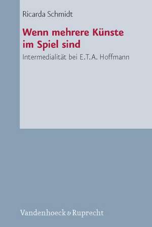 Wenn Mehrere Kunste Im Spiel Sind: Intermedialitat Bei E.T.A. Hoffmann de Ricarda Schmidt