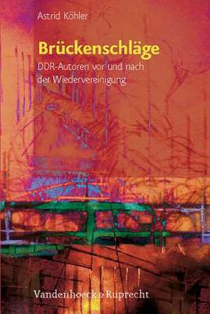 Bruckenschlage: Ddr-Autoren VOR Und Nach Der Wiedervereinigung de Astrid Köhler