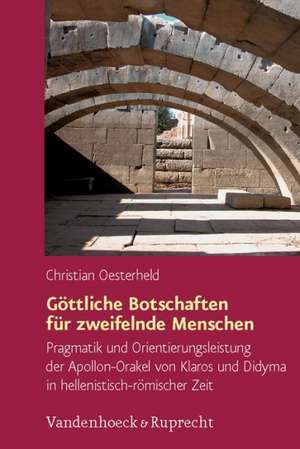 Gottliche Botschaften Fur Zweifelnde Menschen: Pragmatik Und Orientierungsleistung Der Apollon-Orakel Von Klaros Und Didyma in Hellenistisch-Romischer de Christian Oesterheld