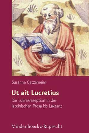 UT Ait Lucretius: Die Lukrezrezeption in Der Lateinischen Prosa Bis Laktanz de Susanne Gatzemeier