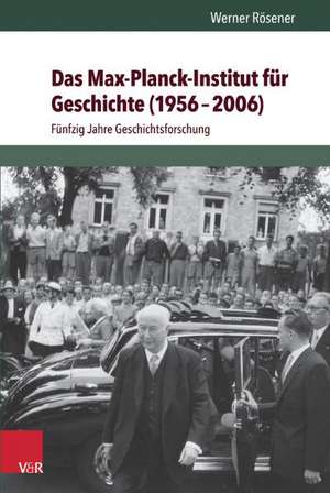 Das Max-Planck-Institut Fur Geschichte (1956-2006): Funfzig Jahre Geschichtsforschung de Werner Rösener