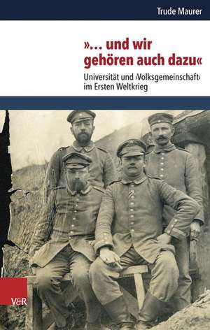 ... Und Wir Gehoren Auch Dazu: Universitat Und Volksgemeinschaft Im Ersten Weltkrieg de Trude Maurer