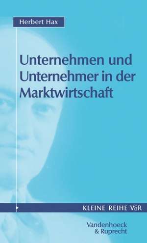 Unternehmen Und Unternehmer in Der Marktwirtschaft: Vom Kaiserreich Bis Zur Wiedervereinigung de Herbert Hax