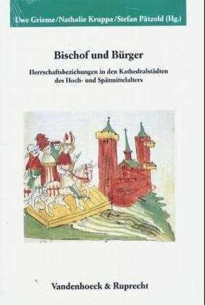 Bischof Und Burger: Herrschaftsbeziehungen in Den Kathedralstadten Des Hoch- Und Spatmittelalters de Uwe Grieme