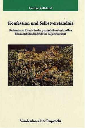 Konfession Und Selbstverstandnis: Reformierte Rituale in Der Gemischtkonfessionellen Kleinstadt Bischofszell Im 17. Jahrhundert de Frauke Volkland