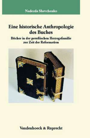 Eine Historische Anthropologie Des Buches: Bucher in Der Preuaischen Herzogsfamilie Zur Zeit Der Reformation de Nadezda N. Shevchenko