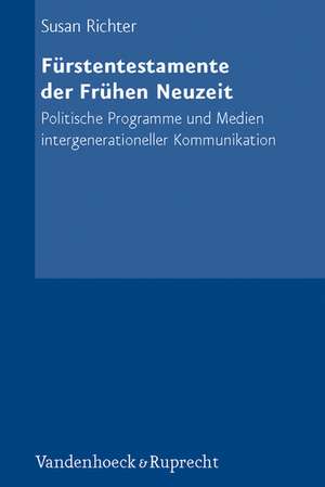 Furstentestamente Der Fruhen Neuzeit: Politische Programme Und Medien Intergenerationeller Kommunikation de Susan Richter