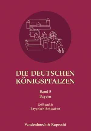 Die Deutschen Konigspfalzen. Band 5: Bayerisch-Schwaben de Max-Planck-Institut für Europäische Rechtsgeschichte