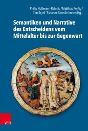 Semantiken und Narrative des Entscheidens vom Mittelalter bis zur Gegenwart de Philip R. Hoffmann-Rehnitz