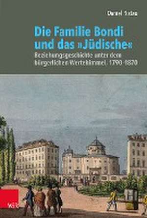 Die Familie Bondi und das 'Judische': Beziehungsgeschichte unter dem burgerlichen Wertehimmel, 17901870 de Daniel Ristau