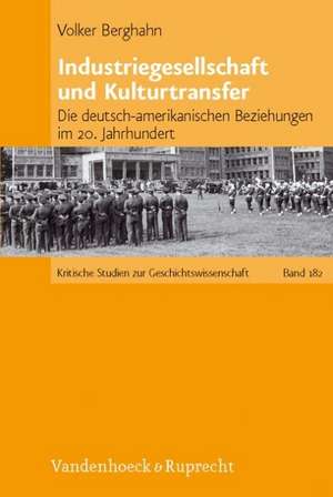 Industriegesellschaft Und Kulturtransfer: Die Deutsch-Amerikanischen Beziehungen Im 20. Jahrhundert de Volker Berghahn