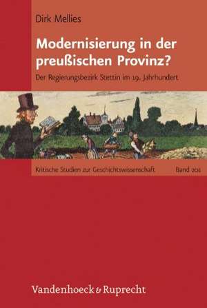 Modernisierung in Der Preussischen Provinz?: Der Regierungsbezirk Stettin Im 19. Jahrhundert de Dirk Mellies