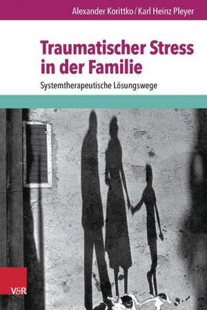 Traumatischer Stress in Der Familie: Systemtherapeutische Losungswege de Alexander Korittko