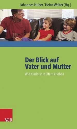 Der Blick Auf Vater Und Mutter: Wie Kinder Ihre Eltern Erleben de Johannes Huber