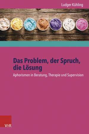 Das Problem, Der Spruch, Die Losung: Aphorismen in Beratung, Therapie Und Supervision de Ludger Kühling