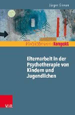 Elternarbeit in der Psychotherapie von Kindern und Jugendlichen de Jürgen Grieser