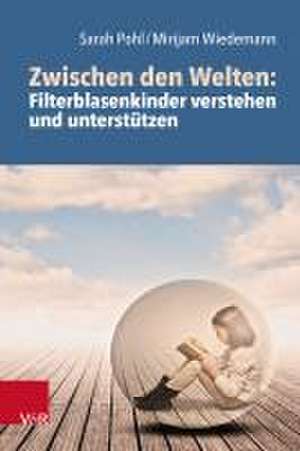 Zwischen den Welten: Filterblasenkinder verstehen und untersttzen de Sarah Pohl