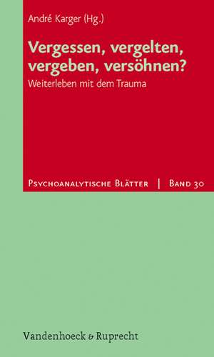 Vergessen, Vergelten, Vergeben, Versohnen?: Weiterleben Mit Dem Trauma de André Karger