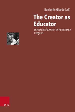 The Creator as Educator: The Book of Genesis in Antiochene Exegesis de PD Dr. Benjamin Gleede