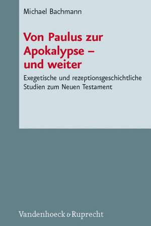 Von Paulus Zur Apokalypse - Und Weiter: Exegetische Und Rezeptionsgeschichtliche Studien Zum Neuen Testament de Michael Bachmann