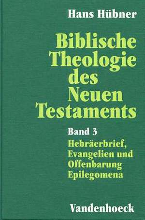 Biblische Theologie Des Neuen Testaments. Band 3: Hebraerbrief, Evangelien Und Offenbarung. Epilegomena de Hans Hübner