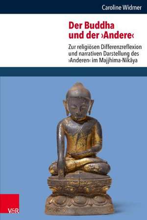 Der Buddha Und Der 'Andere': Zur Religiosen Differenzreflexion Und Narrativen Darstellung Des 'Anderen' Im Majjhima-Nikaya de Caroline Widmer