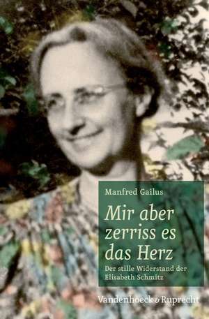 Mir Aber Zerriss Es das Herz: Der Stille Widerstand der Elisabeth Schmitz de Manfred Gailus