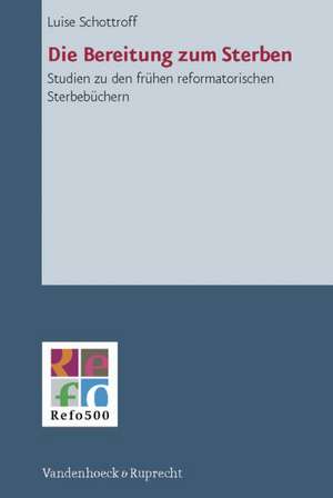 Die Bereitung Zum Sterben: Studien Zu Den Fruhen Reformatorischen Sterbebuchern de Luise Schottroff