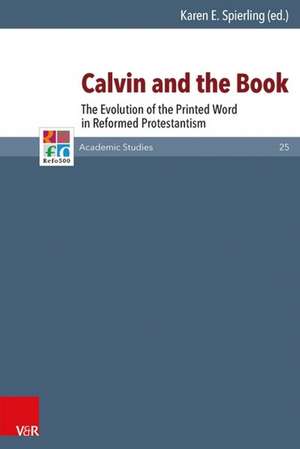 Calvin and the Book: The Evolution of the Printed Word in Reformed Protestantism de Karen E. Spierling