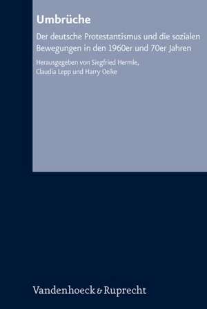 Umbruche: Der Deutsche Protestantismus Und Die Sozialen Bewegungen in Den 1960er Und 70er Jahren de Siegfried Hermle