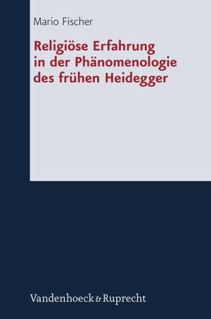 Religiose Erfahrung in Der Phanomenologie Des Fruhen Heidegger: Bleibende Impulse Zur Erneuerung Der Theologie de Mario Fischer