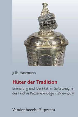 Huter Der Tradition: Erinnerung Und Identitat Im Selbstzeugnis Von Pinchas Katzenellenbogen (1691-1767) de Julia Haarmann