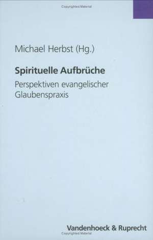 Spirituelle Aufbruche: Perspektiven Evangelischer Glaubenspraxis. Festschrift Fur Manfred Seitz Zum 75. Geburtstag de Michael Herbst