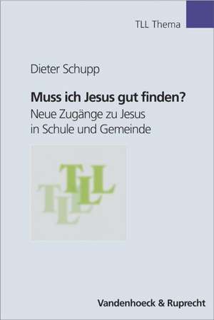 Muss Ich Jesus Gut Finden?: Neue Zugange Zu Jesus in Schule Und Gemeinde de Dieter Schupp