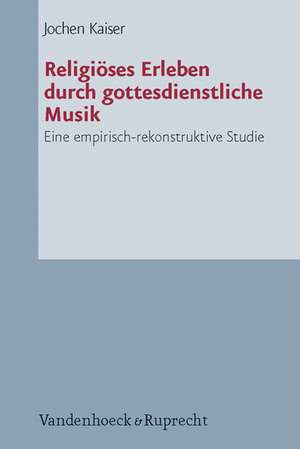 Religioses Erleben Durch Gottesdienstliche Musik: Eine Empirisch-Rekonstruktive Studie de Jochen Kaiser