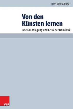 Von Den Kunsten Lernen: Eine Grundlegung Und Kritik Der Homiletik de Hans Martin Dober