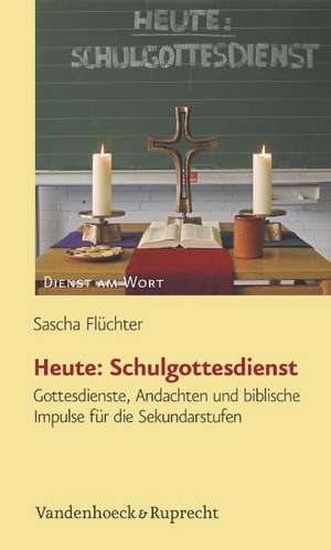 Heute- Schulgottesdienst: Gottesdienste, Andachten Und Biblische Impulse Fur Die Sekundarstufen de Sascha Flüchter