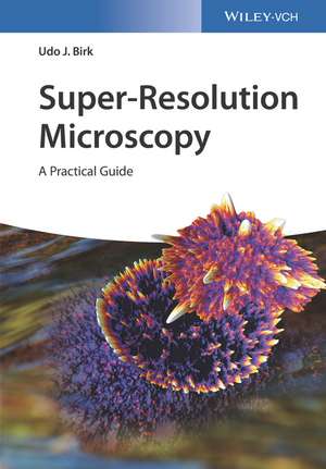 Super–Resolution Microscopy – A Practical Guide de UJ Birk