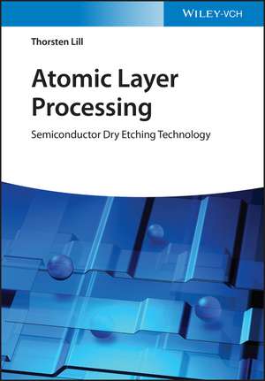 Atomic Layer Processing – Semiconductor Dry Etchin g Technology de T Lill