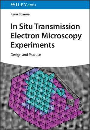 In–Situ Transmission Electron Microscopy Experiments: Design and Practice de Renu Sharma