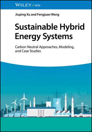 Sustainable Hybrid Energy Systems – Carbon Neutral Approaches, Modeling, and Case Studies de J Xu