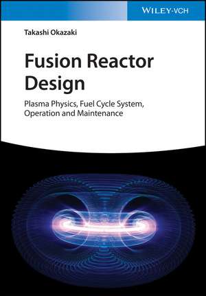 Fusion Reactor Design – Plasma Physics, Fuel Cycle Systems, Operation and Maintenance de T Okazaki